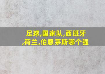 足球,国家队,西班牙,荷兰,伯恩茅斯哪个强