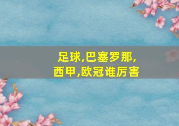 足球,巴塞罗那,西甲,欧冠谁厉害