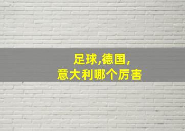 足球,德国,意大利哪个厉害