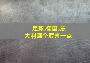 足球,德国,意大利哪个厉害一点