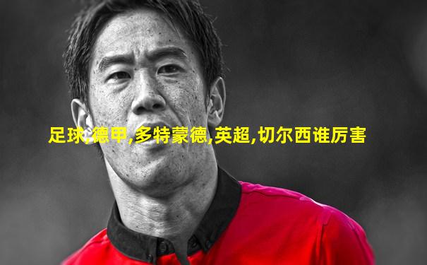 足球,德甲,多特蒙德,英超,切尔西谁厉害