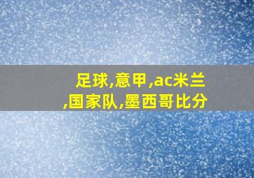 足球,意甲,ac米兰,国家队,墨西哥比分