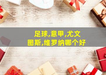 足球,意甲,尤文图斯,维罗纳哪个好