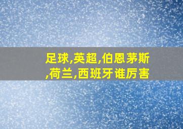 足球,英超,伯恩茅斯,荷兰,西班牙谁厉害