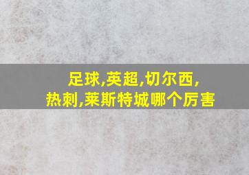 足球,英超,切尔西,热刺,莱斯特城哪个厉害