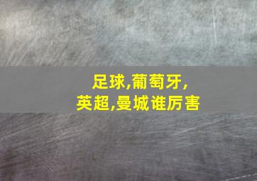 足球,葡萄牙,英超,曼城谁厉害