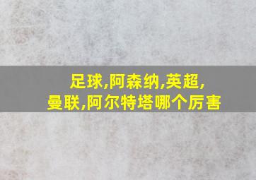 足球,阿森纳,英超,曼联,阿尔特塔哪个厉害