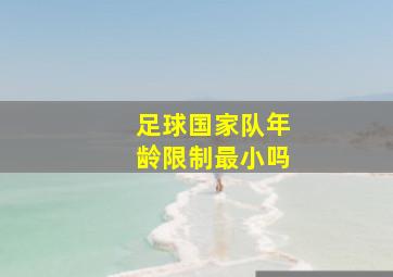 足球国家队年龄限制最小吗