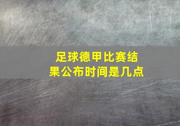 足球德甲比赛结果公布时间是几点