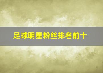 足球明星粉丝排名前十
