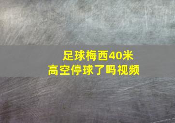 足球梅西40米高空停球了吗视频
