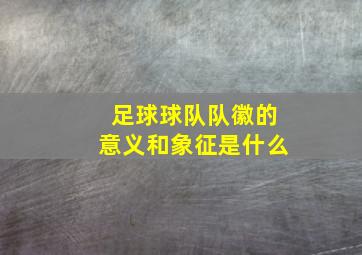足球球队队徽的意义和象征是什么