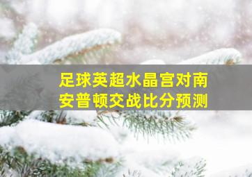 足球英超水晶宫对南安普顿交战比分预测