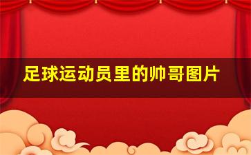 足球运动员里的帅哥图片