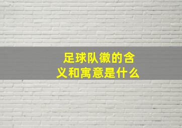 足球队徽的含义和寓意是什么