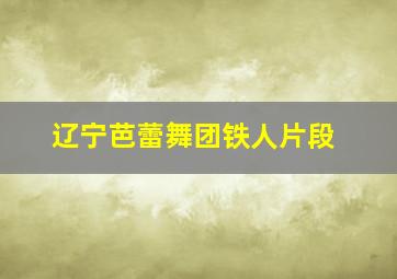 辽宁芭蕾舞团铁人片段
