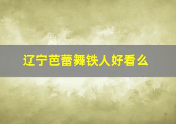 辽宁芭蕾舞铁人好看么