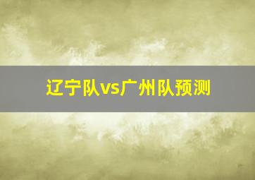 辽宁队vs广州队预测