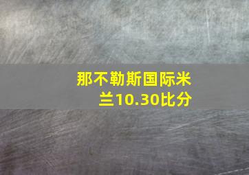 那不勒斯国际米兰10.30比分