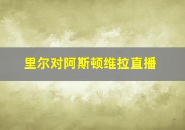 里尔对阿斯顿维拉直播