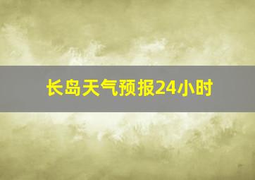长岛天气预报24小时