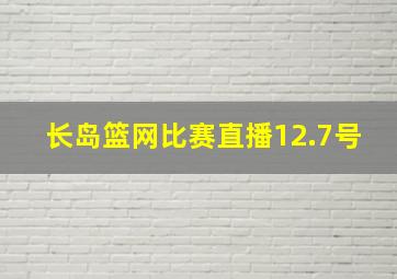 长岛篮网比赛直播12.7号