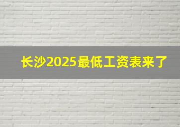 长沙2025最低工资表来了