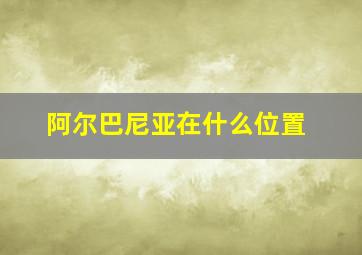 阿尔巴尼亚在什么位置