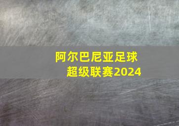 阿尔巴尼亚足球超级联赛2024