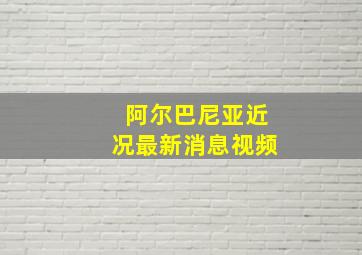 阿尔巴尼亚近况最新消息视频