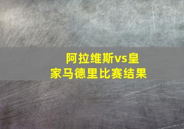 阿拉维斯vs皇家马德里比赛结果