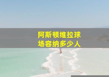 阿斯顿维拉球场容纳多少人