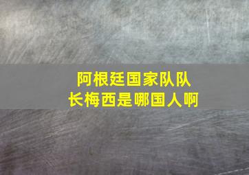 阿根廷国家队队长梅西是哪国人啊