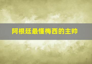 阿根廷最懂梅西的主帅