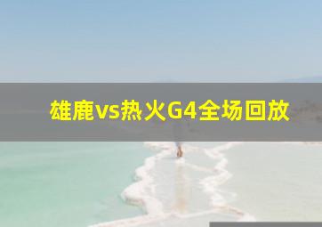 雄鹿vs热火G4全场回放