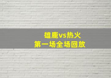 雄鹿vs热火第一场全场回放