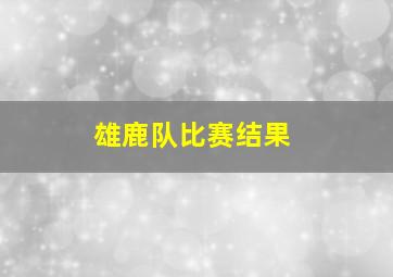 雄鹿队比赛结果