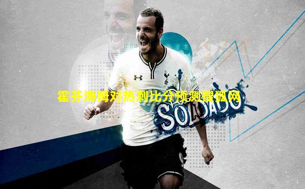 霍芬海姆对热刺比分预测搜狐网