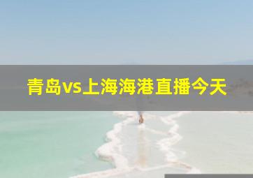 青岛vs上海海港直播今天