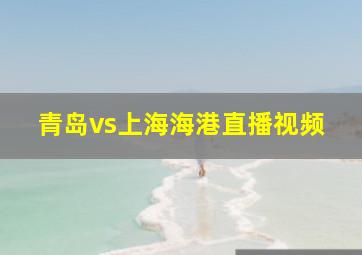 青岛vs上海海港直播视频