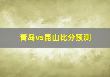 青岛vs昆山比分预测