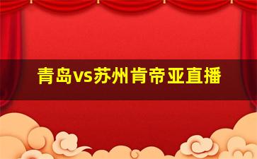 青岛vs苏州肯帝亚直播