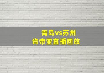 青岛vs苏州肯帝亚直播回放