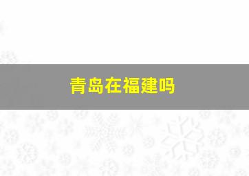 青岛在福建吗