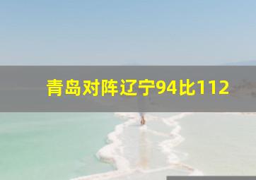 青岛对阵辽宁94比112
