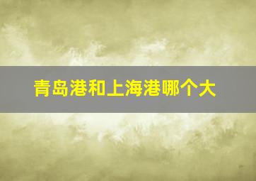 青岛港和上海港哪个大