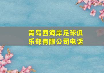 青岛西海岸足球俱乐部有限公司电话