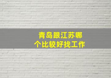 青岛跟江苏哪个比较好找工作