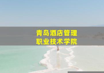 青岛酒店管理职业技术学院