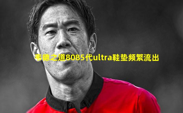 韦德之道8085代ultra鞋垫频繁流出